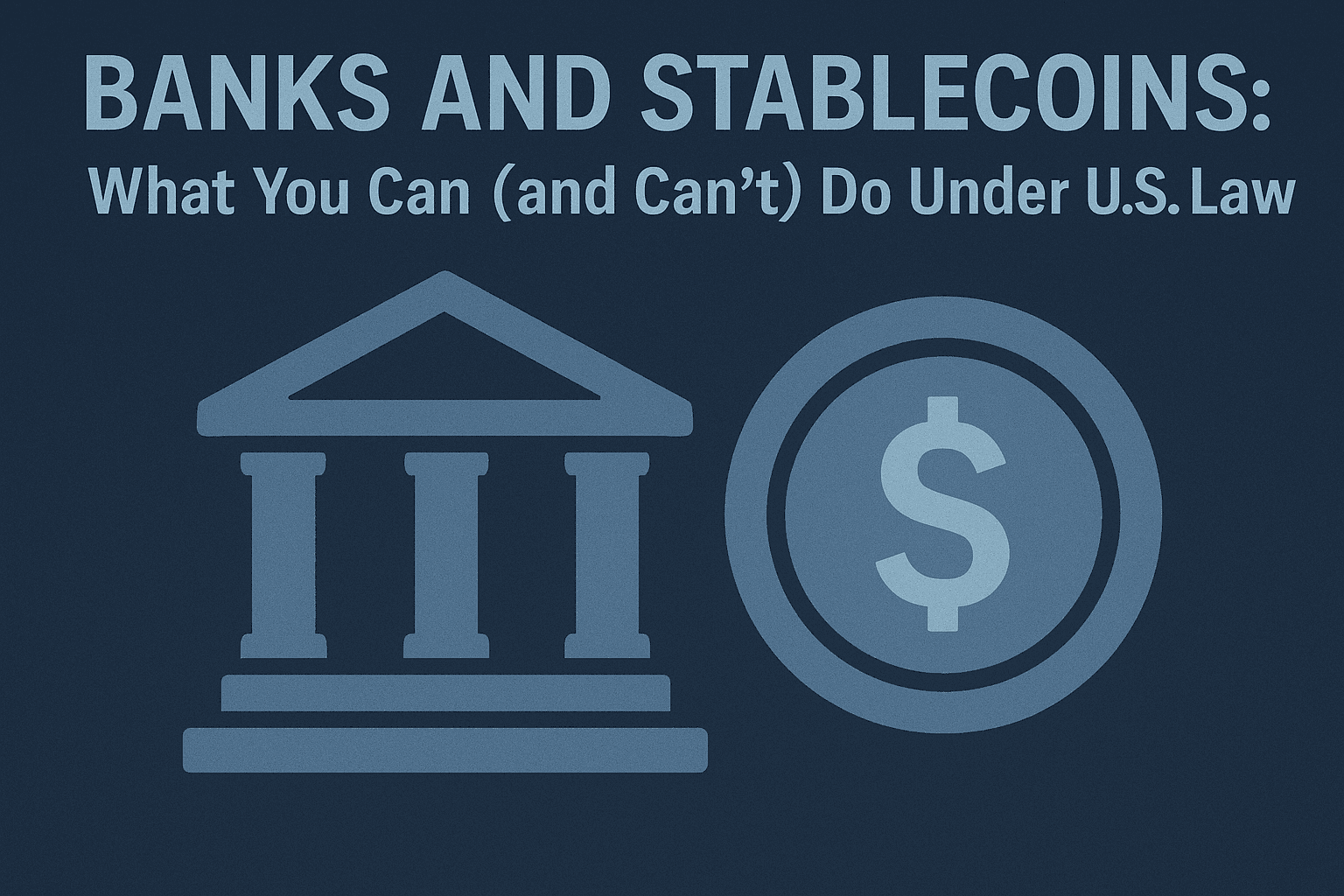 Banks and Stablecoins: What You Can (and Can't) Do Under U.S. Law